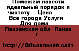 Поможем навести идеальный порядок и чистоту! › Цена ­ 100 - Все города Услуги » Для дома   . Пензенская обл.,Пенза г.